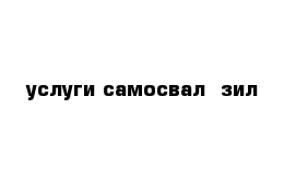 услуги самосвал  зил